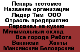 Пекарь-тестомес › Название организации ­ Лидер Тим, ООО › Отрасль предприятия ­ Персонал на кухню › Минимальный оклад ­ 25 000 - Все города Работа » Вакансии   . Ханты-Мансийский,Белоярский г.